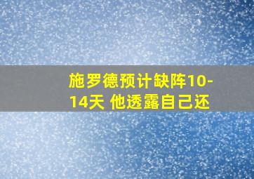 施罗德预计缺阵10-14天 他透露自己还